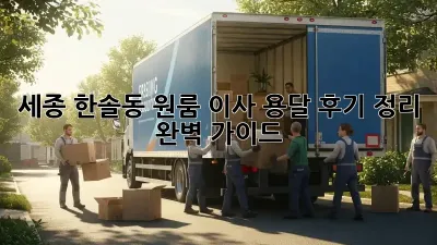 세종 한솔동 원룸 이사, 용달 후기 정리 완벽 가이드
