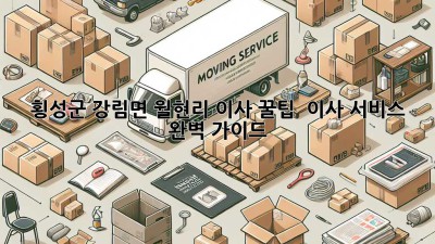 횡성군 강림면 월현리 이사 꿀팁🍯 & 이사 서비스 완벽 가이드
